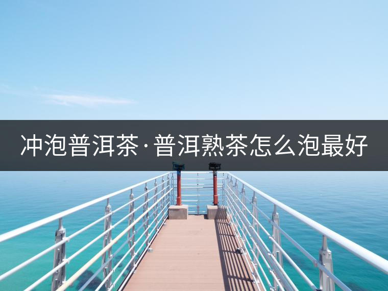 沖泡普洱茶·普洱熟茶怎么泡最好喝？