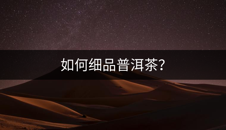 如何細(xì)品普洱茶？