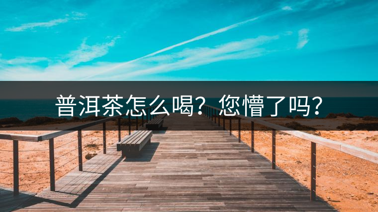普洱茶怎么喝？您懵了嗎？