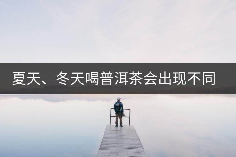 夏天、冬天喝普洱茶會(huì)出現(xiàn)不同的口感