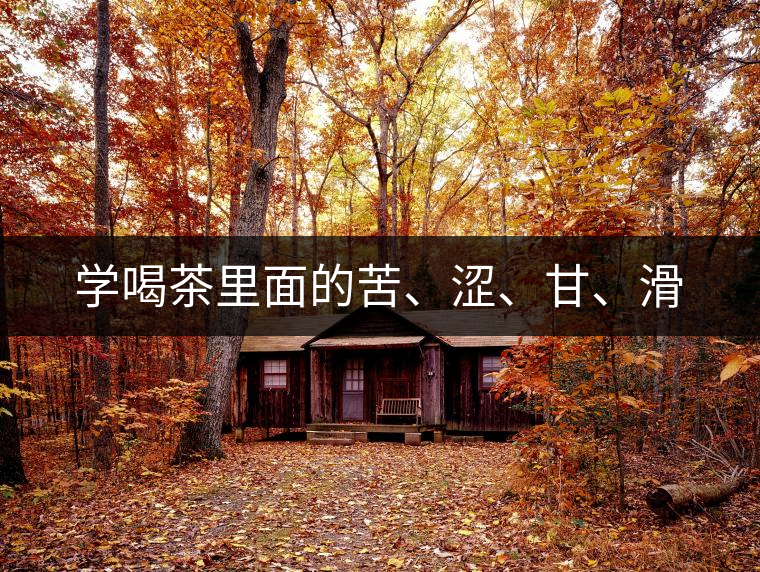 學喝茶里面的苦、澀、甘、滑