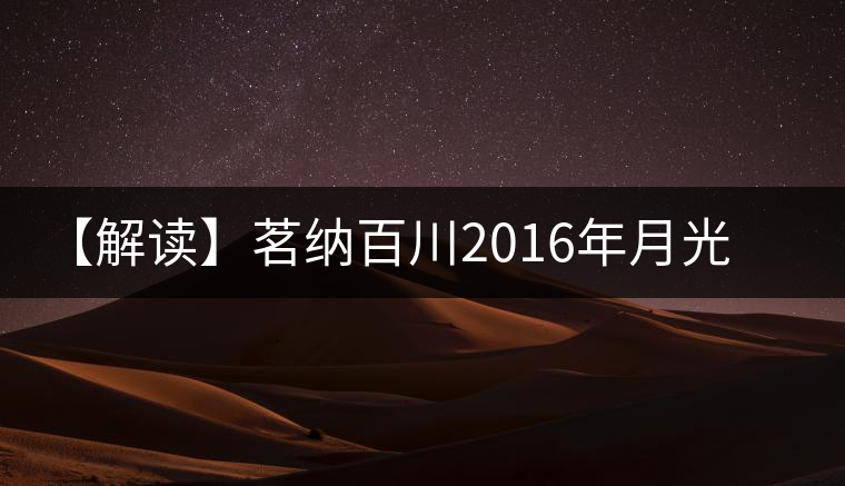 【解讀】茗納百川2016年月光白