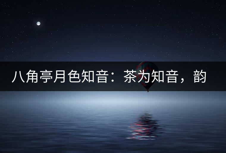 八角亭月色知音：茶為知音，韻味無窮
