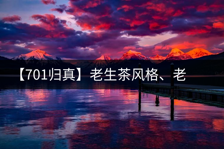 【701歸真】老生茶風(fēng)格、老茶鬼的心頭好：歸真熟茶，量少金貴