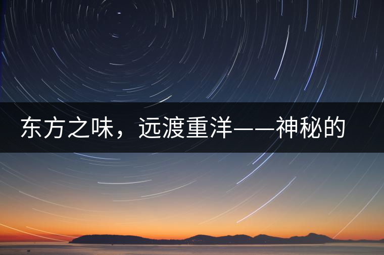 東方之味，遠渡重洋——神秘的東方淳，原來是最珍貴的普洱茶！