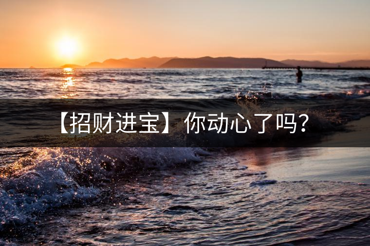 【招財進(jìn)寶】你動心了嗎？