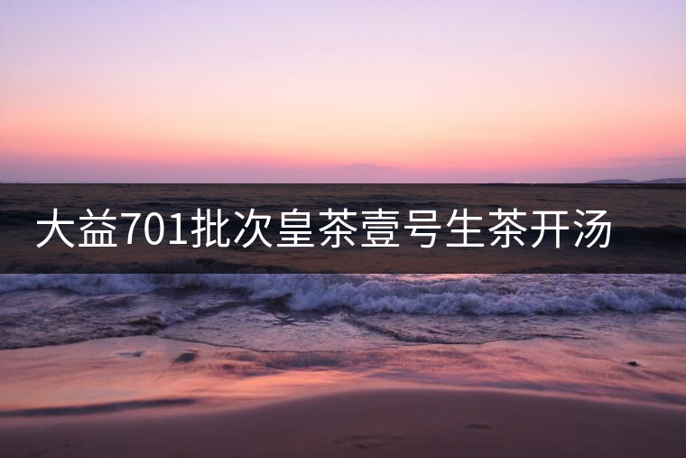 大益701批次皇茶壹號(hào)生茶開(kāi)湯賞析 大益701批次皇茶壹號(hào)生茶開(kāi)湯賞析
