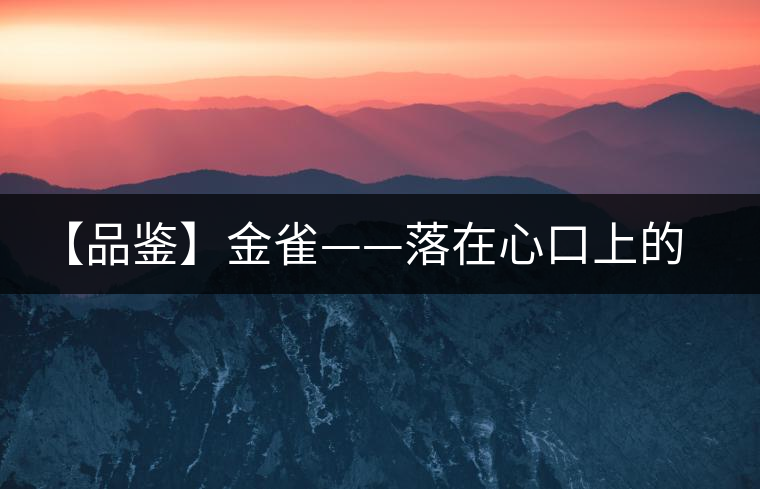 【品鑒】金雀——落在心口上的守護(hù)朱砂 【品鑒】金雀——落在心口上的守護(hù)朱砂