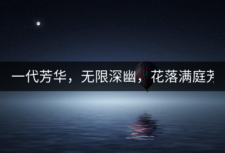 一代芳華，無限深幽，花落滿庭芳！