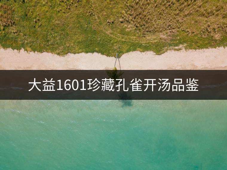 大益1601珍藏孔雀開(kāi)湯品鑒 大益1601珍藏孔雀開(kāi)湯品鑒