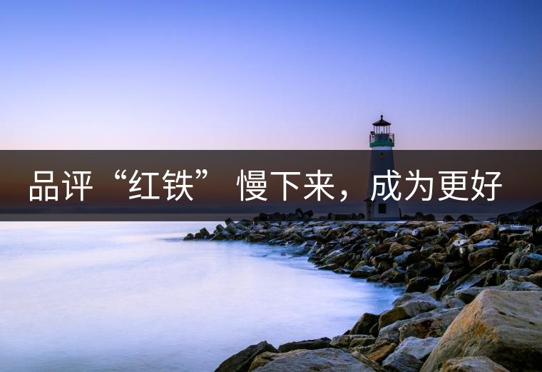 品評“紅鐵” 慢下來，成為更好的自己