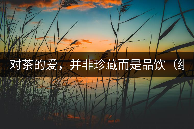 對(duì)茶的愛(ài)，并非珍藏而是品飲（組圖）