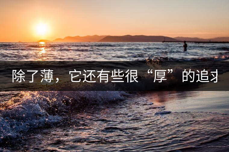 除了薄，它還有些很“厚”的追求（組圖）