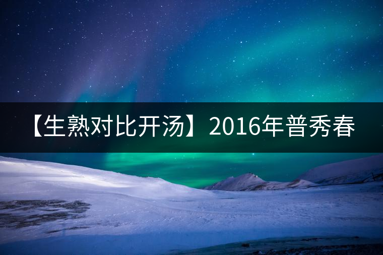【生熟對(duì)比開(kāi)湯】2016年普秀春露生茶&朝霞熟茶 【生熟對(duì)比開(kāi)湯】2016年普秀春露生茶&朝霞熟茶