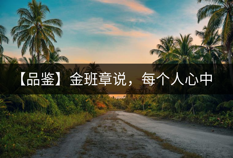 【品鑒】金班章說，每個人心中都有一款班章