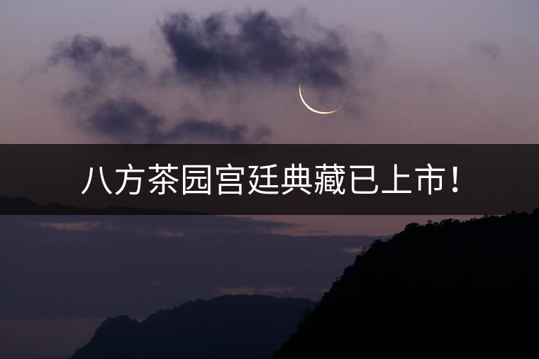 八方茶園宮廷典藏已上市! 八方茶園宮廷典藏已上市!