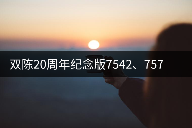 雙陳20周年紀(jì)念版7542、7572今日正式上市