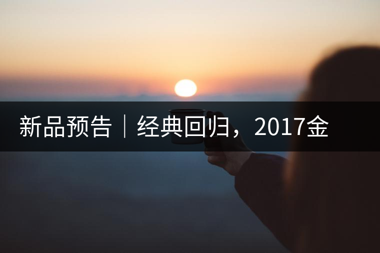 新品預(yù)告｜經(jīng)典回歸，2017金罐小青柑即將來(lái)襲