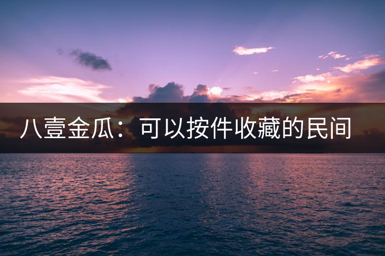 八壹金瓜：可以按件收藏的民間好茶