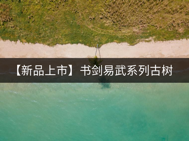 【新品上市】書(shū)劍易武系列古樹(shù)早春茶震撼上市！