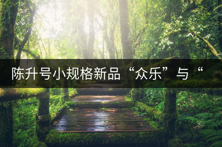 陳升號(hào)小規(guī)格新品“眾樂”與“陳香載耀”閃亮登場(chǎng)！