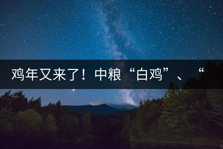 雞年又來了！中糧“白雞”、“黑雞”即將上市！