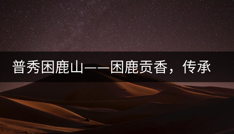 普秀困鹿山——困鹿貢香，傳承面世