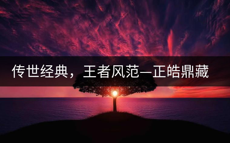 傳世經(jīng)典，王者風(fēng)范—正皓鼎藏班章