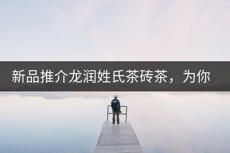 新品推介龍潤姓氏茶磚茶，為你“磚”屬而來！