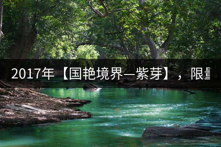2017年【國艷境界—紫芽】，限量2017餅榮耀上市！