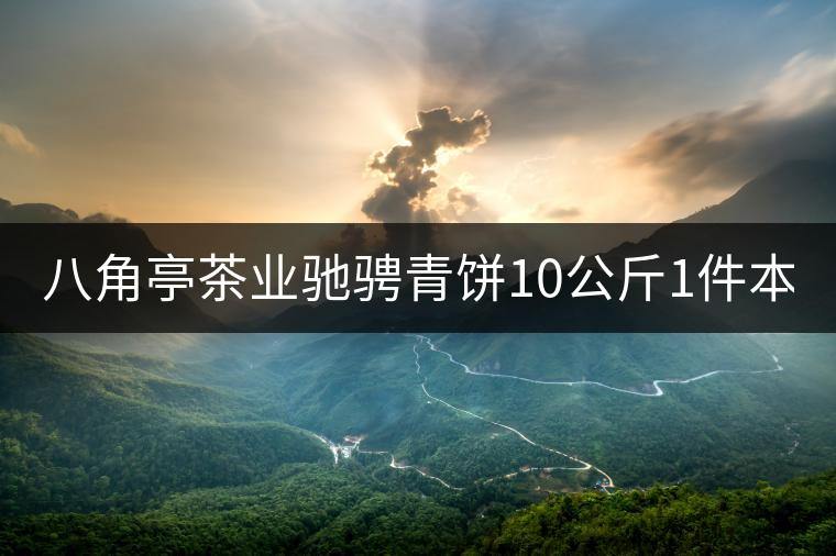 八角亭茶業(yè)馳騁青餅10公斤1件本月18上市！敬請品茗！