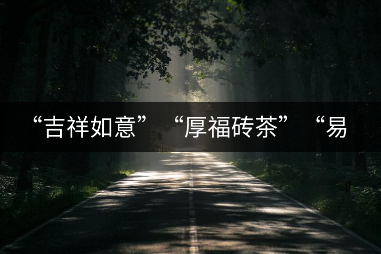 “吉祥如意”“厚福磚茶”“易武茗珠”新品聯(lián)袂上市！