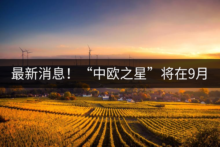 最新消息！“中歐之星”將在9月20日隆重上市