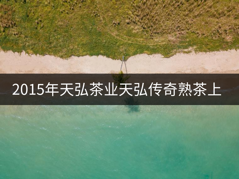 2015年天弘茶業(yè)天弘傳奇熟茶上市 2015年天弘茶業(yè)天弘傳奇熟茶上市