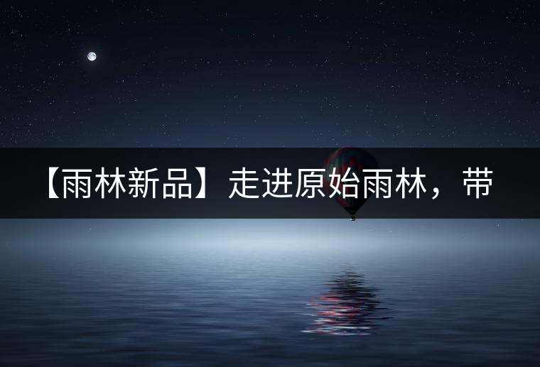 【雨林新品】走進(jìn)原始雨林，帶你認(rèn)識(shí)古茶樹(shù)的鄰居們！