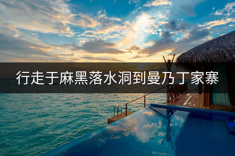 行走于麻黑落水洞到曼乃丁家寨 行走于麻黑落水洞到曼乃丁家寨