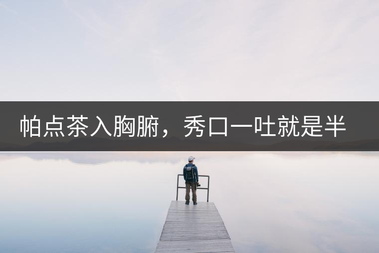 帕點(diǎn)茶入胸腑，秀口一吐就是半座布朗山