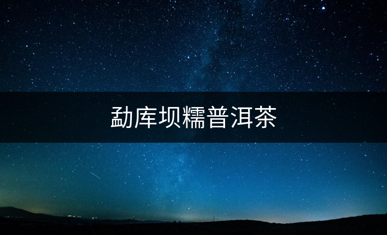 勐庫壩糯普洱茶 勐庫壩糯普洱茶