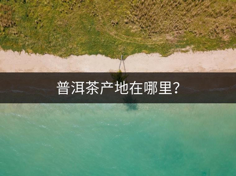 普洱茶產(chǎn)地在哪里？