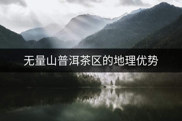 無量山普洱茶區(qū)的地理優(yōu)勢(shì)