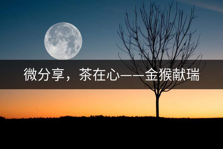 微分享，茶在心——金猴獻(xiàn)瑞