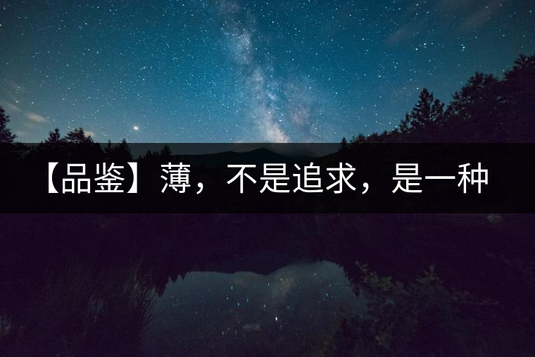 【品鑒】薄，不是追求，是一種境界