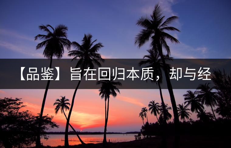 【品鑒】旨在回歸本質，卻與經(jīng)典相遇