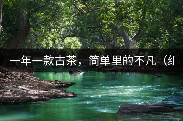 一年一款古茶，簡單里的不凡（組圖）