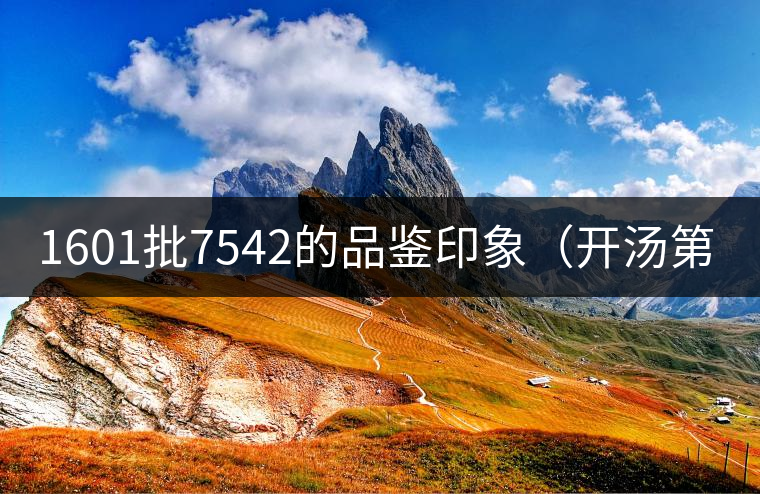 1601批7542的品鑒印象(開湯第一帖) 1601批7542的品鑒印象(開湯第一帖)