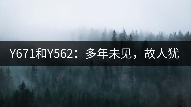 Y671和Y562：多年未見(jiàn)，故人猶在