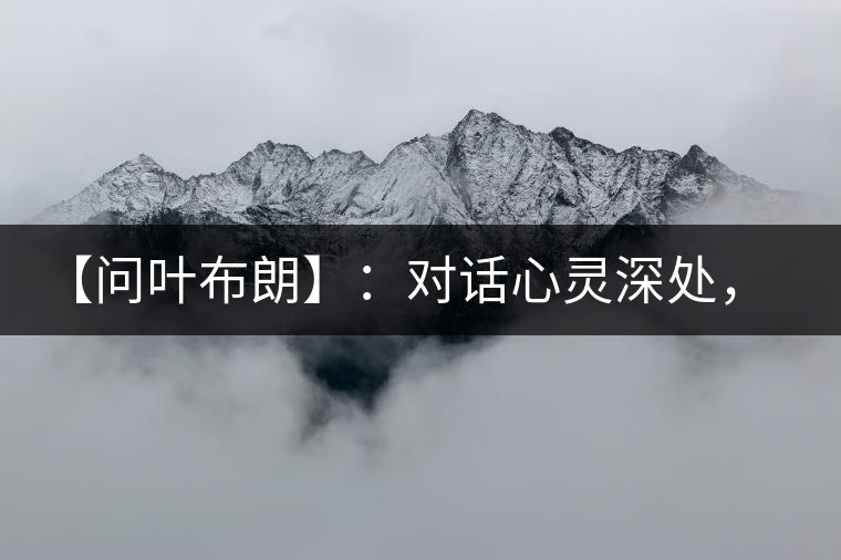 【問葉布朗】：對話心靈深處，感受布朗神韻
