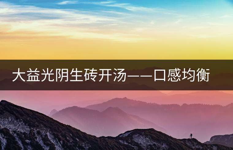 大益光陰生磚開湯——口感均衡，層次感強