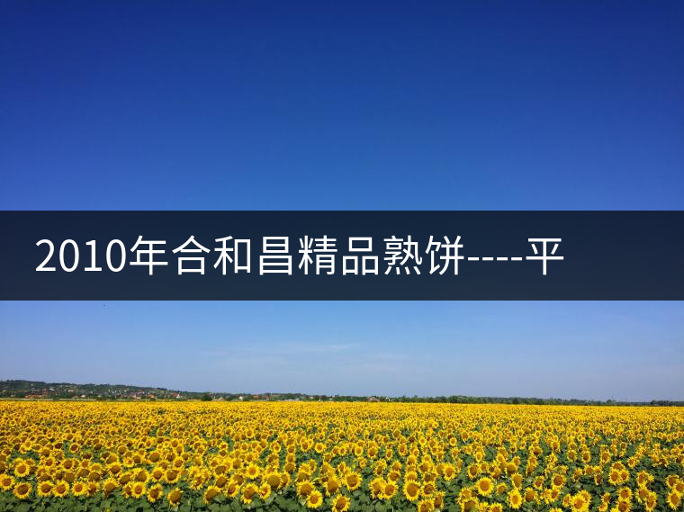 2010年合和昌精品熟餅----平和柔潤、香清甘冽