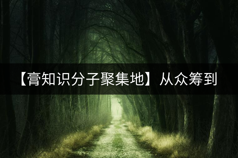 【膏知識分子聚集地】從眾籌到三體的節(jié)奏，你能跟上嗎？